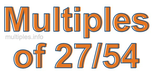 Multiples of 27/54 Multiples of 27/54