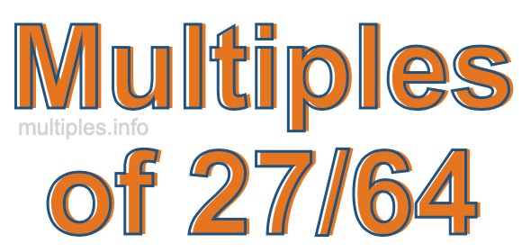 Multiples of 27/64 Multiples of 27/64