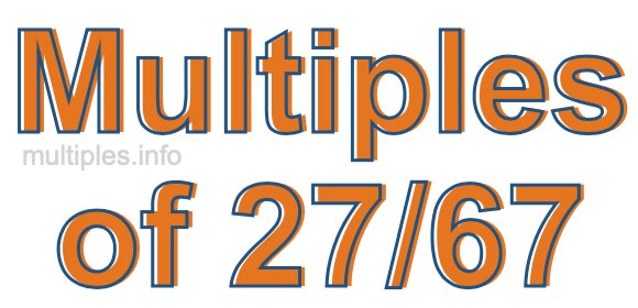 Multiples of 27/67 Multiples of 27/67