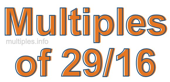 Multiples of 29/16 Multiples of 29/16