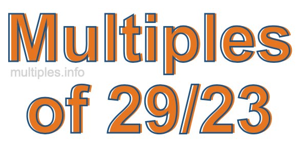 Multiples of 29/23 Multiples of 29/23