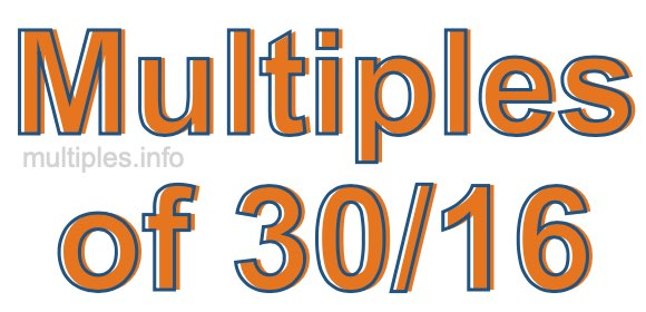 Multiples of 30/16 Multiples of 30/16