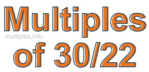 Multiples of 30/22 Multiples of 30/22