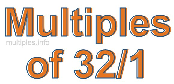 Multiples of 32/1 Multiples of 32/1