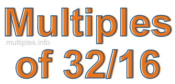 Multiples of 32/16