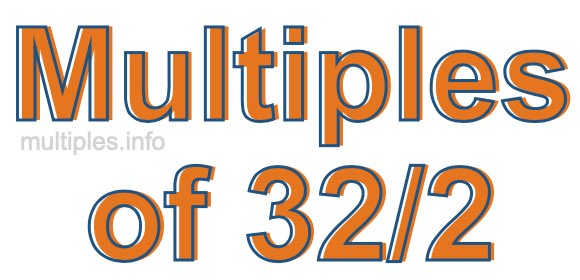 Multiples of 32/2 Multiples of 32/2