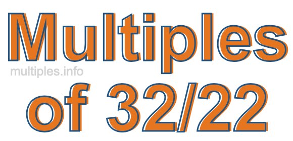 Multiples of 32/22