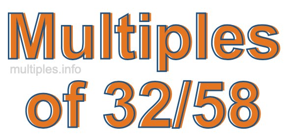Multiples of 32/58 Multiples of 32/58