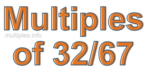 Multiples of 32/67 Multiples of 32/67