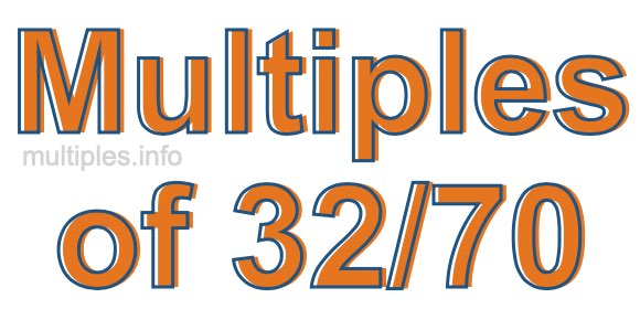 Multiples of 32/70 Multiples of 32/70