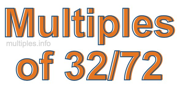 Multiples of 32/72 Multiples of 32/72