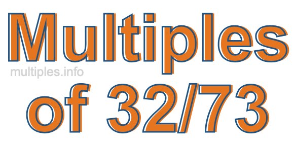 Multiples of 32/73 Multiples of 32/73