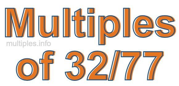 Multiples of 32/77 Multiples of 32/77