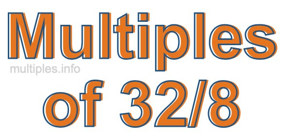 Multiples of 32/8 Multiples of 32/8