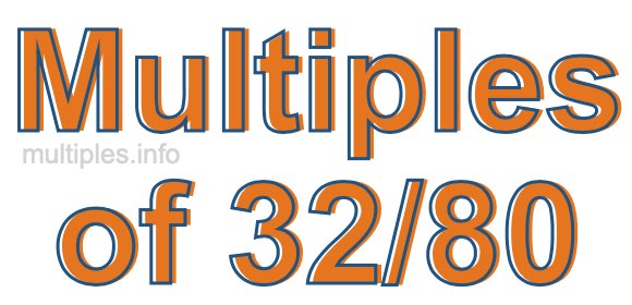 Multiples of 32/80