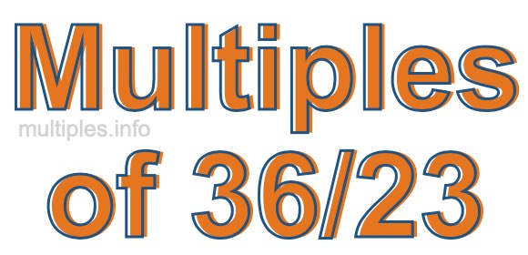 Multiples of 36/23 Multiples of 36/23