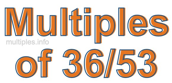 Multiples of 36/53 Multiples of 36/53