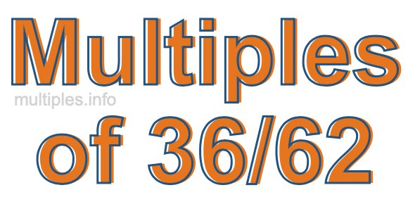 Multiples of 36/62 Multiples of 36/62