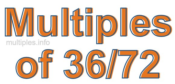 Multiples of 36/72 Multiples of 36/72
