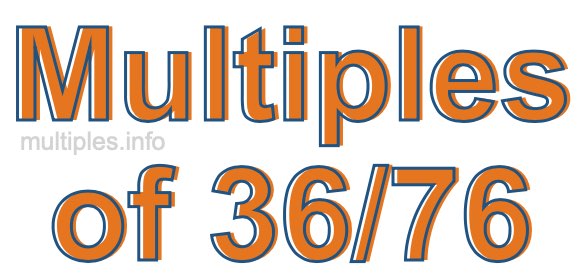 Multiples of 36/76 Multiples of 36/76
