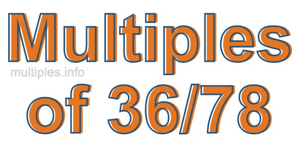 Multiples of 36/78 Multiples of 36/78