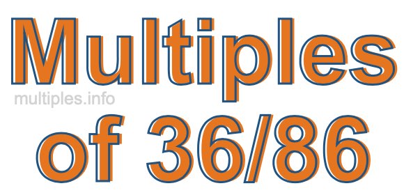 Multiples of 36/86 Multiples of 36/86