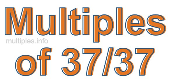 Multiples of 37/37 Multiples of 37/37