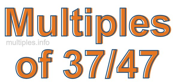 Multiples of 37/47 Multiples of 37/47