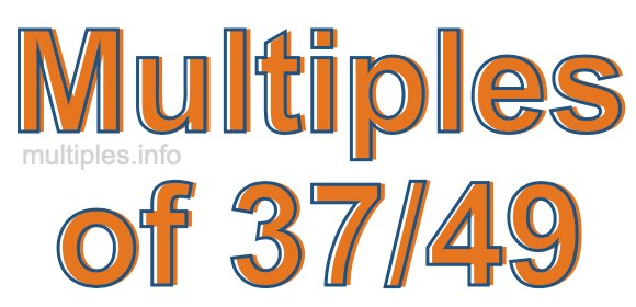Multiples of 37/49 Multiples of 37/49