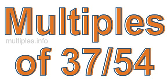 Multiples of 37/54 Multiples of 37/54
