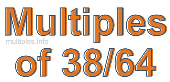 Multiples of 38/64 Multiples of 38/64