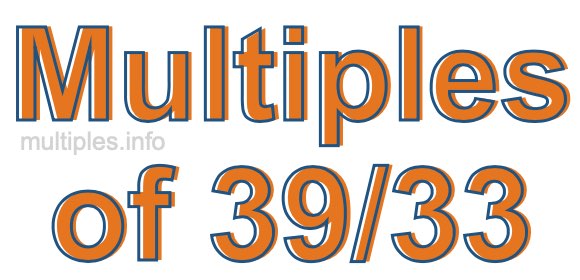 Multiples of 39/33 Multiples of 39/33