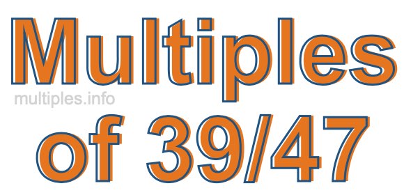 Multiples of 39/47 Multiples of 39/47