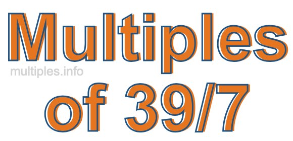 Multiples of 39/7 Multiples of 39/7
