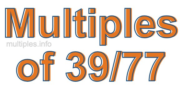 Multiples of 39/77 Multiples of 39/77