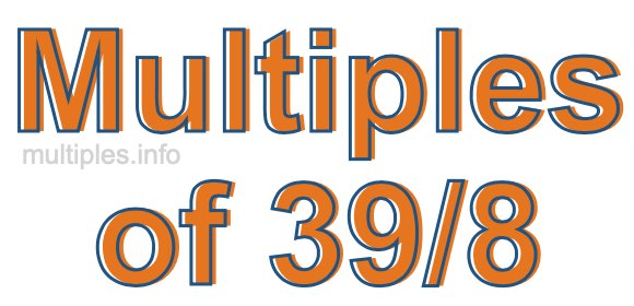 Multiples of 39/8 Multiples of 39/8