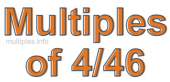Multiples of 4/46 Multiples of 4/46