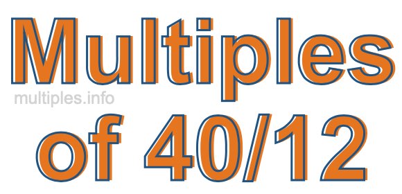Multiples of 40/12 Multiples of 40/12