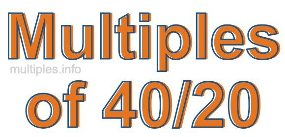 Multiples of 40/20 Multiples of 40/20