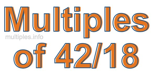 Multiples of 42/18 Multiples of 42/18