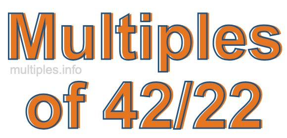 Multiples of 42/22 Multiples of 42/22