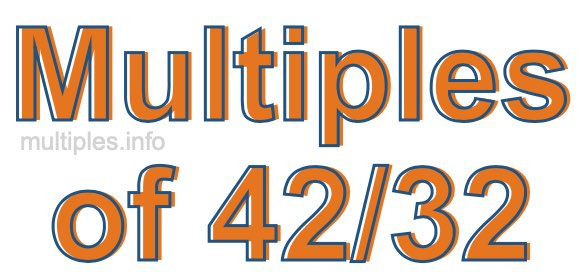 Multiples of 42/32 Multiples of 42/32