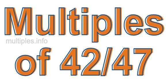 Multiples of 42/47 Multiples of 42/47
