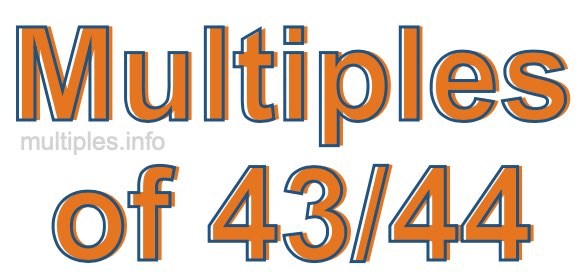 Multiples of 43/44 Multiples of 43/44