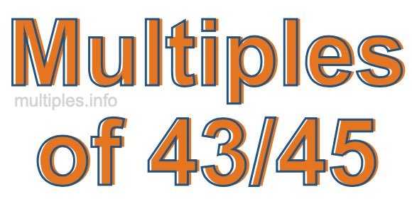 Multiples of 43/45 Multiples of 43/45