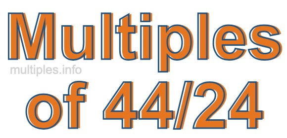 Multiples of 44/24 Multiples of 44/24