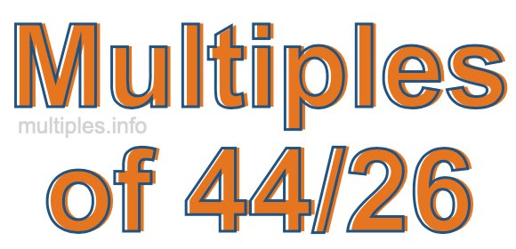 Multiples of 44/26 Multiples of 44/26