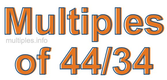 Multiples of 44/34 Multiples of 44/34