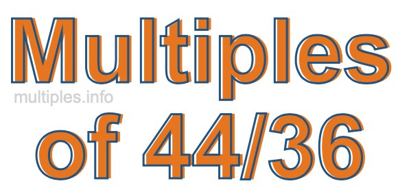 Multiples of 44/36 Multiples of 44/36