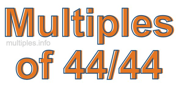 Multiples of 44/44